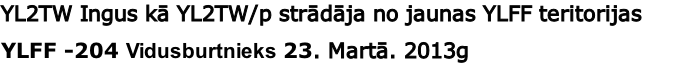 YL2TW Ingus kā YL2TW/p strādāja no jaunas YLFF teritorijas    
YLFF -204 Vidusburtnieks 23. Martā. 2013g