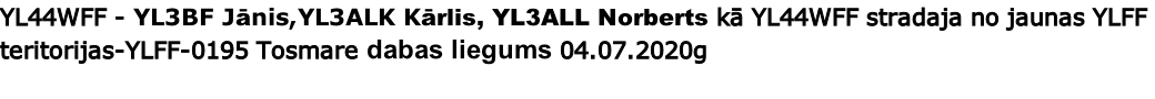 YL44WFF - YL3BF Jānis,YL3ALK Kārlis, YL3ALL Norberts kā YL44WFF stradaja no jaunas YLFF teritorijas-YLFF-0195 Tosmare dabas liegums 04.07.2020g
