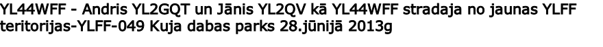 YL44WFF - Andris YL2GQT un Jānis YL2QV kā YL44WFF stradaja no jaunas YLFF teritorijas-YLFF-049 Kuja dabas parks 28.jūnijā 2013g