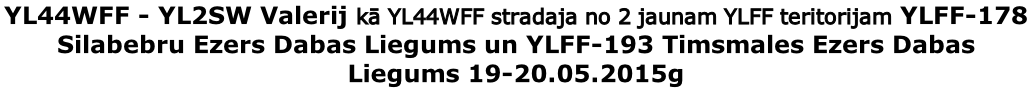 YL44WFF - YL2SW Valerij kā YL44WFF stradaja no 2 jaunam YLFF teritorijam YLFF-178 Silabebru Ezers Dabas Liegums un YLFF-193 Timsmales Ezers Dabas Liegums 19-20.05.2015g
